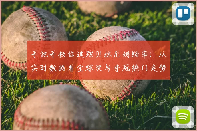 手把手教你追踪贝林厄姆赔率：从实时数据看金球奖与夺冠热门走势