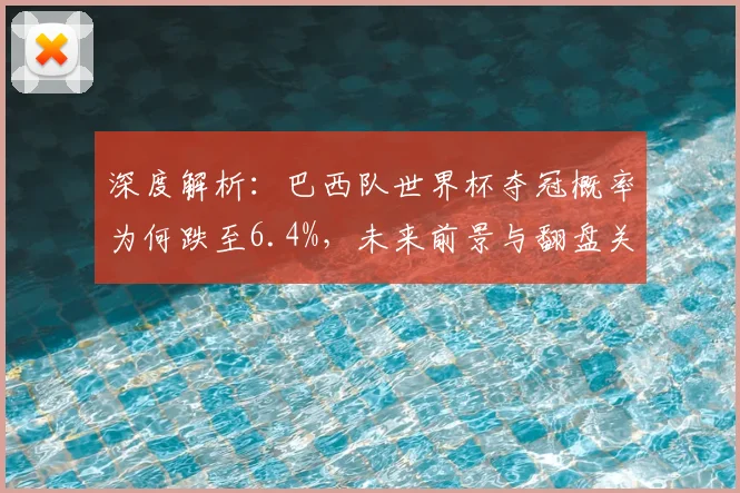 深度解析：巴西队世界杯夺冠概率为何跌至6.4%，未来前景与翻盘关键