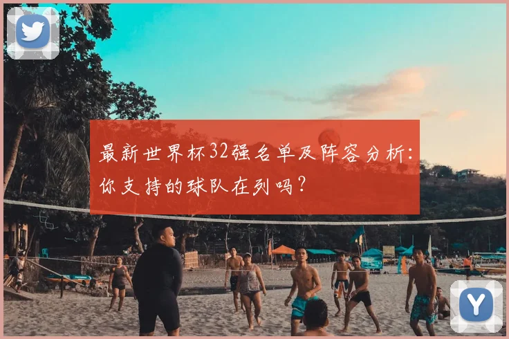 最新世界杯32强名单及阵容分析：你支持的球队在列吗？