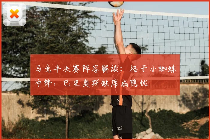 马竞半决赛阵容解读：格子小蜘蛛冲锋，巴里奥斯缺席成隐忧