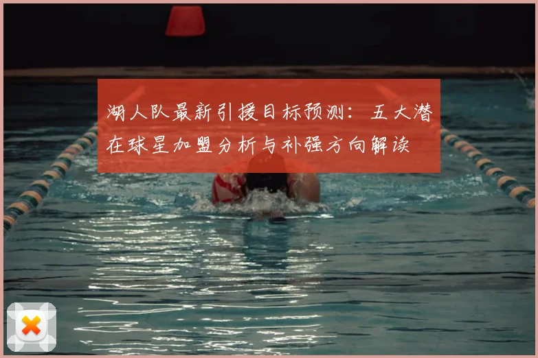 湖人队最新引援目标预测:五大潜在球星加盟分析与补强方向解读